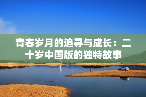青春岁月的追寻与成长：二十岁中国版的独特故事