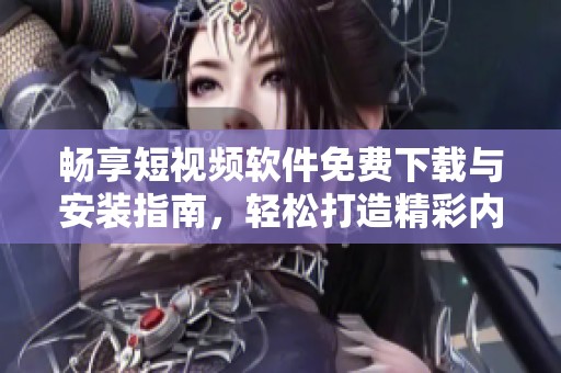 畅享短视频软件免费下载与安装指南，轻松打造精彩内容