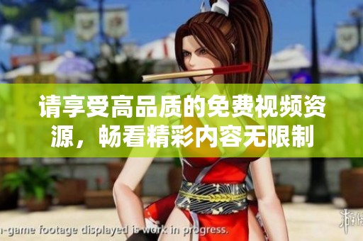 请享受高品质的免费视频资源，畅看精彩内容无限制