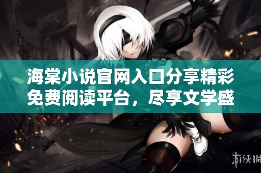 海棠小说官网入口分享精彩免费阅读平台，尽享文学盛宴