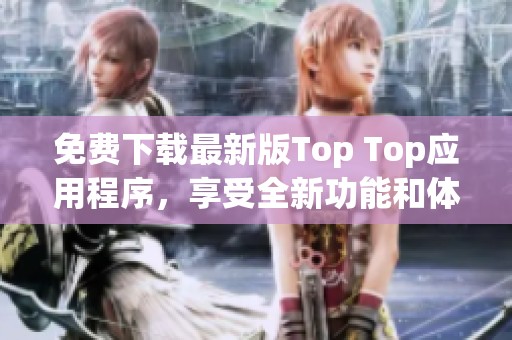 免费下载最新版Top Top应用程序，享受全新功能和体验