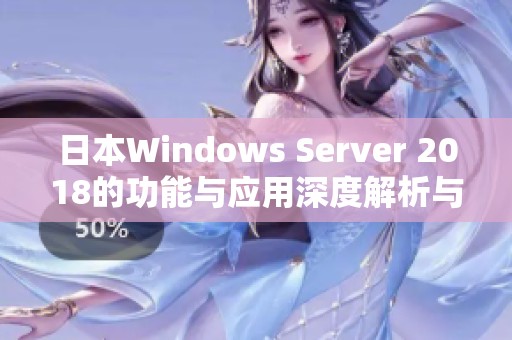 日本Windows Server 2018的功能与应用深度解析与探讨