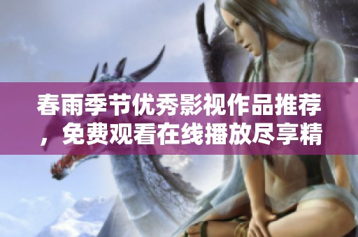 春雨季节优秀影视作品推荐，免费观看在线播放尽享精彩内容