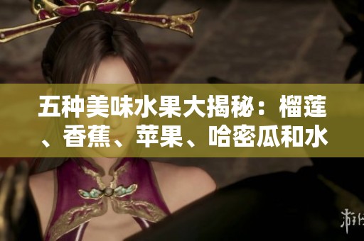 五种美味水果大揭秘：榴莲、香蕉、苹果、哈密瓜和水蜜桃的独特魅力