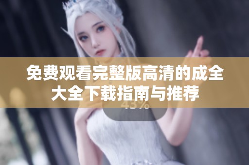 免费观看完整版高清的成全大全下载指南与推荐