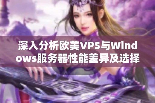 深入分析欧美VPS与Windows服务器性能差异及选择指南