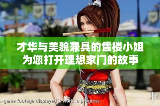 才华与美貌兼具的售楼小姐为您打开理想家门的故事