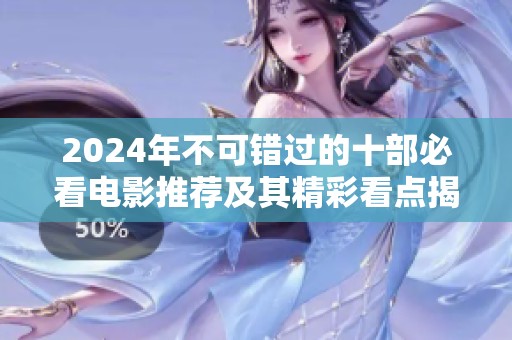 2024年不可错过的十部必看电影推荐及其精彩看点揭秘