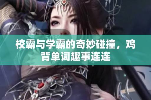 校霸与学霸的奇妙碰撞，鸡背单词趣事连连