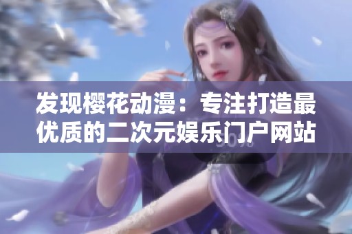 发现樱花动漫：专注打造最优质的二次元娱乐门户网站