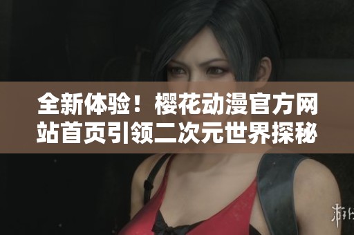 全新体验！樱花动漫官方网站首页引领二次元世界探秘