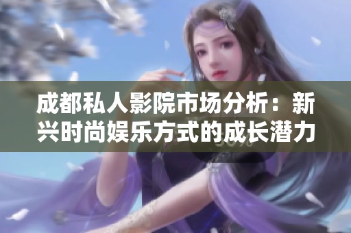 成都私人影院市场分析：新兴时尚娱乐方式的成长潜力