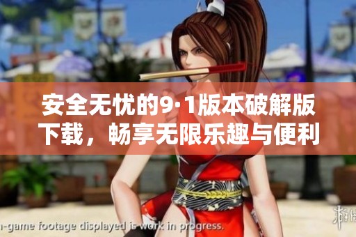 安全无忧的9·1版本破解版下载，畅享无限乐趣与便利