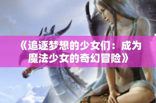 《追逐梦想的少女们：成为魔法少女的奇幻冒险》