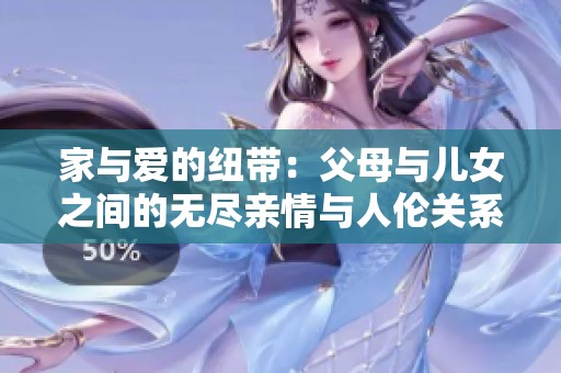 家与爱的纽带：父母与儿女之间的无尽亲情与人伦关系