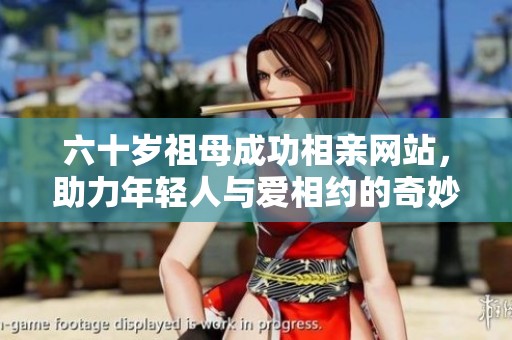 六十岁祖母成功相亲网站，助力年轻人与爱相约的奇妙旅程