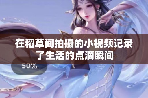 在稻草间拍摄的小视频记录了生活的点滴瞬间