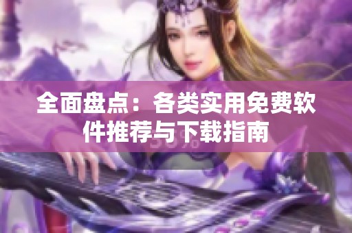 全面盘点：各类实用免费软件推荐与下载指南