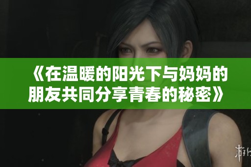《在温暖的阳光下与妈妈的朋友共同分享青春的秘密》