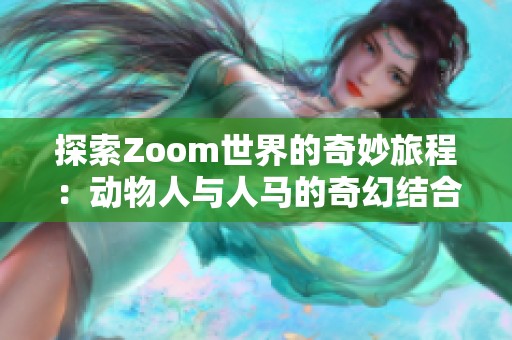 探索Zoom世界的奇妙旅程：动物人与人马的奇幻结合