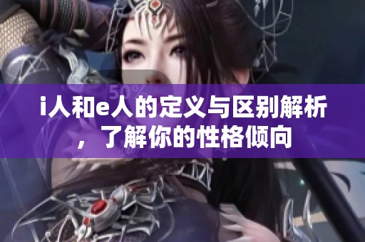 i人和e人的定义与区别解析，了解你的性格倾向