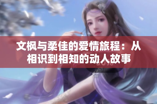 文枫与柔佳的爱情旅程：从相识到相知的动人故事