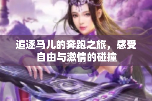 追逐马儿的奔跑之旅，感受自由与激情的碰撞