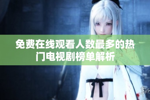 免费在线观看人数最多的热门电视剧榜单解析