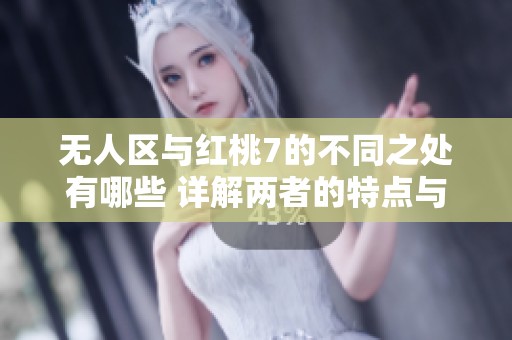 无人区与红桃7的不同之处有哪些 详解两者的特点与应用
