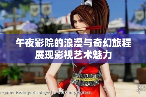 午夜影院的浪漫与奇幻旅程展现影视艺术魅力