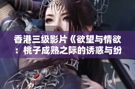 香港三级影片《欲望与情欲：桃子成熟之际的诱惑与纷争》