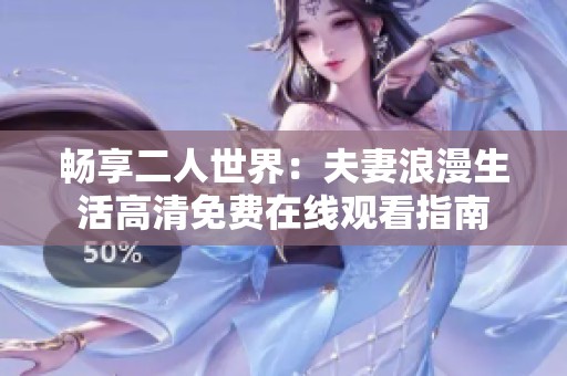 畅享二人世界：夫妻浪漫生活高清免费在线观看指南
