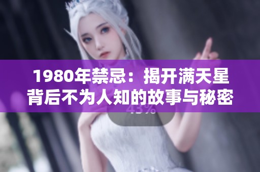 1980年禁忌：揭开满天星背后不为人知的故事与秘密