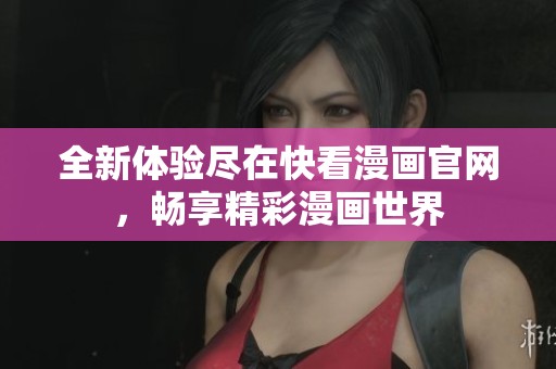 全新体验尽在快看漫画官网，畅享精彩漫画世界