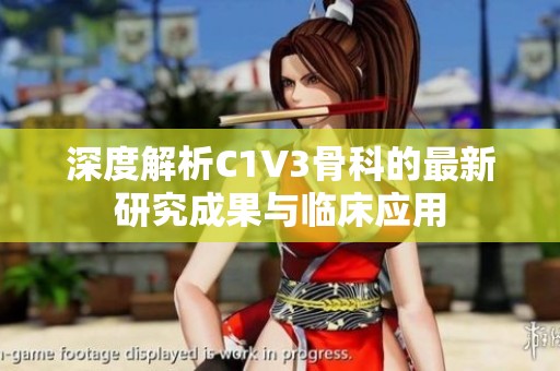 深度解析C1V3骨科的最新研究成果与临床应用