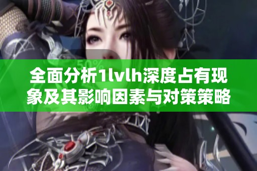 全面分析1lvlh深度占有现象及其影响因素与对策策略