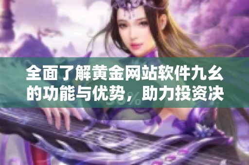 全面了解黄金网站软件九幺的功能与优势，助力投资决策
