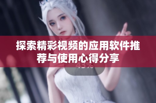 探索精彩视频的应用软件推荐与使用心得分享