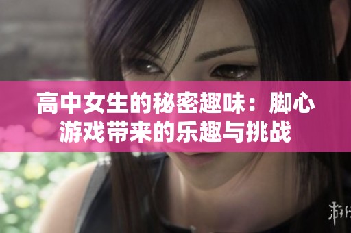 高中女生的秘密趣味：脚心游戏带来的乐趣与挑战