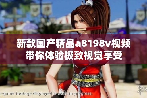 新款国产精品a8198v视频带你体验极致视觉享受