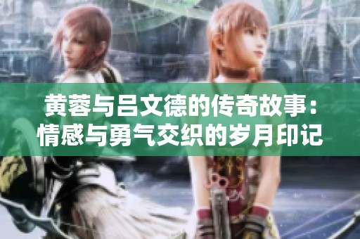 黄蓉与吕文德的传奇故事：情感与勇气交织的岁月印记