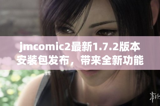 jmcomic2最新1.7.2版本安装包发布，带来全新功能与修复更新