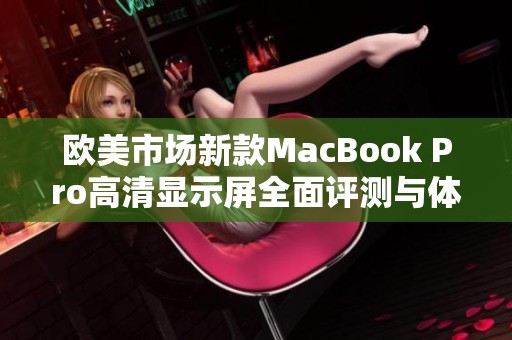 欧美市场新款MacBook Pro高清显示屏全面评测与体验分析