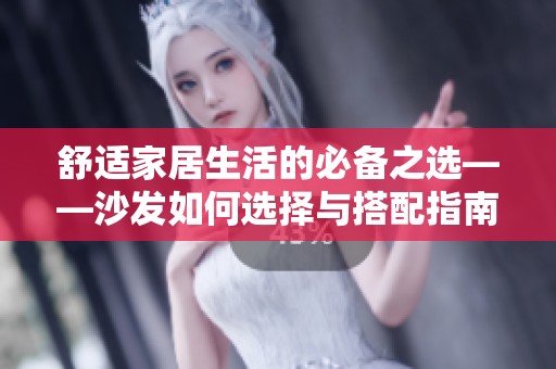 舒适家居生活的必备之选——沙发如何选择与搭配指南