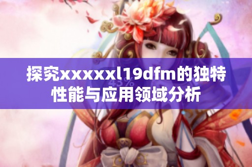 探究xxxxxl19dfm的独特性能与应用领域分析