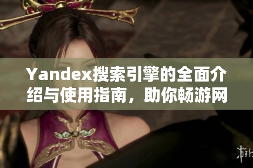 Yandex搜索引擎的全面介绍与使用指南，助你畅游网络世界