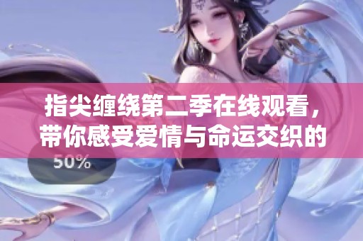 指尖缠绕第二季在线观看，带你感受爱情与命运交织的故事