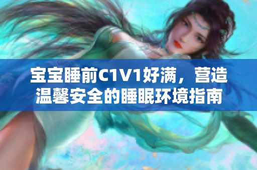 宝宝睡前C1V1好满，营造温馨安全的睡眠环境指南