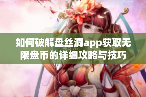 如何破解盘丝洞app获取无限盘币的详细攻略与技巧