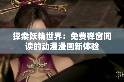 探索妖精世界：免费弹窗阅读的动漫漫画新体验